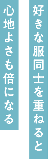 好きな服同士を重ねると心地よさも倍になる