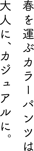 春を運ぶカラーパンツは大人に、カジュアルに。