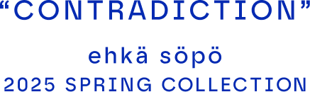 "CONTRADICTION" ehka sopo 2025 SPRING COLLECTION