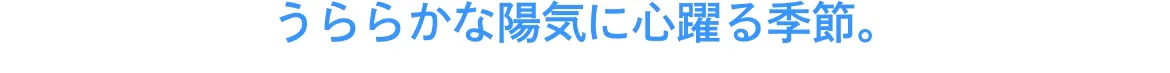 うららかな陽気に心躍る季節。