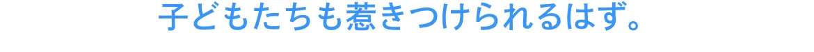 子どもたちも惹きつけられるはず。