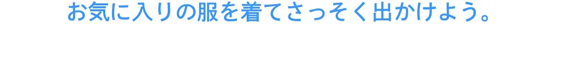 お気に入りの服を着てさっそく出かけよう。
