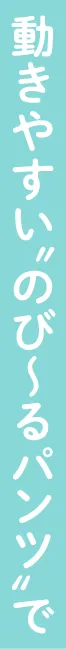 動きやすいのびーるパンツで