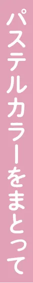 パステルカラーをまとって