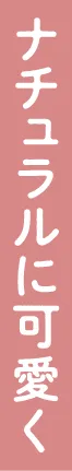 ナチュラルに可愛く