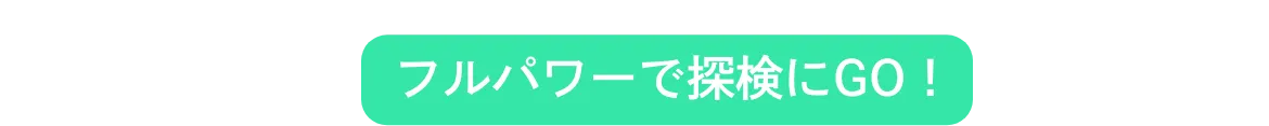 フルパワーで探検にGO！