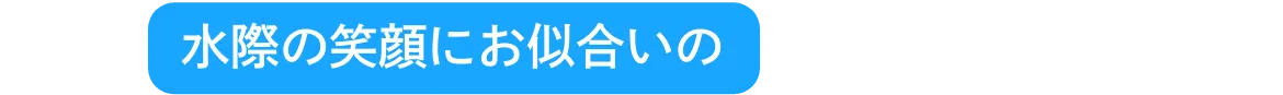 水際の笑顔にお似合いの