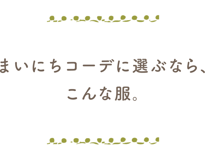 毎日コーデに選ぶなら、こんな服。