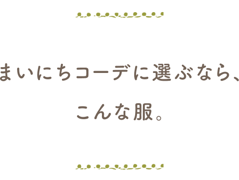 毎日コーデに選ぶなら、こんな服。