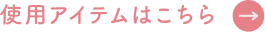 使用アイテムはこちら