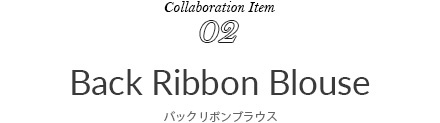 Collaboration Item 02 Back Ribbon Blouse バックリボンブラウス