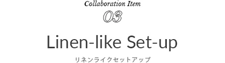 Collaboration Item 03 Linen-like Set-up リネンライクセットアップ