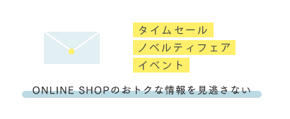 タイムセール・ノベルティフェア・イベント ONLINE SHOPのおトクな情報を見逃さない！